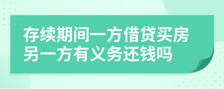 存续期间一方借贷买房另一方有义务还钱吗