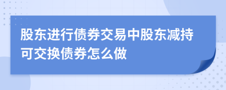 股东进行债券交易中股东减持可交换债券怎么做