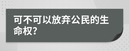 可不可以放弃公民的生命权？