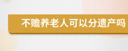不赡养老人可以分遗产吗