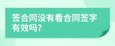 签合同没有看合同签字有效吗？