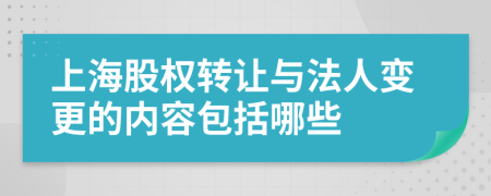 上海股权转让与法人变更的内容包括哪些