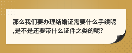 那么我们要办理结婚证需要什么手续呢,是不是还要带什么证件之类的呢？