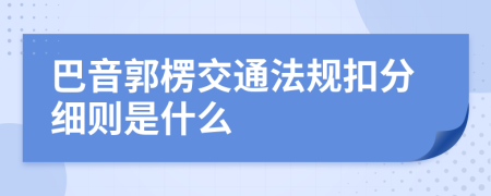 巴音郭楞交通法规扣分细则是什么