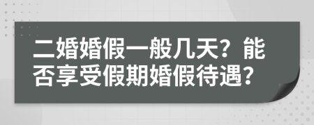 二婚婚假一般几天？能否享受假期婚假待遇？