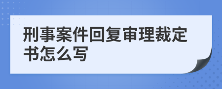 刑事案件回复审理裁定书怎么写