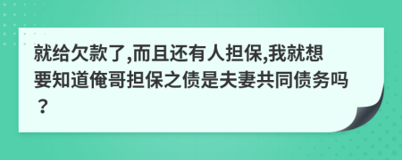 就给欠款了,而且还有人担保,我就想要知道俺哥担保之债是夫妻共同债务吗？
