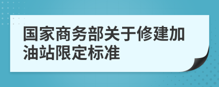 国家商务部关于修建加油站限定标准