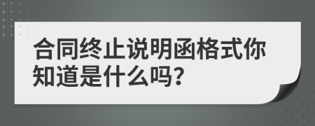 合同终止说明函格式你知道是什么吗？