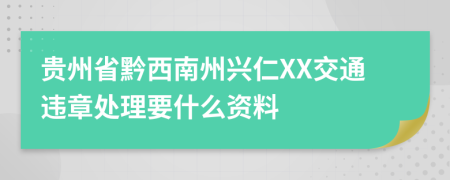 贵州省黔西南州兴仁XX交通违章处理要什么资料