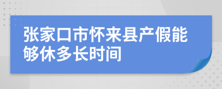 张家口市怀来县产假能够休多长时间