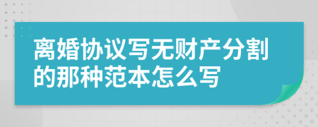 离婚协议写无财产分割的那种范本怎么写