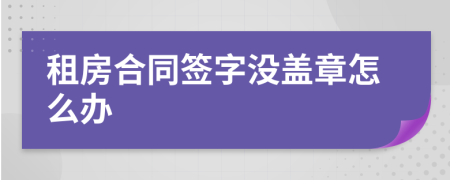 租房合同签字没盖章怎么办