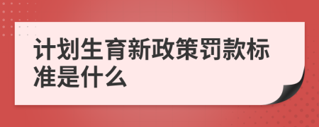 计划生育新政策罚款标准是什么
