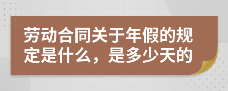 劳动合同关于年假的规定是什么，是多少天的