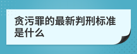 贪污罪的最新判刑标准是什么