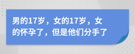 男的17岁，女的17岁，女的怀孕了，但是他们分手了