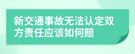 新交通事故无法认定双方责任应该如何赔