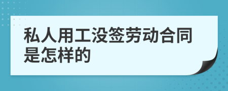 私人用工没签劳动合同是怎样的