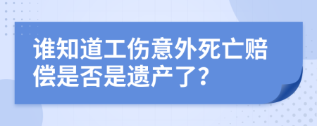 谁知道工伤意外死亡赔偿是否是遗产了？