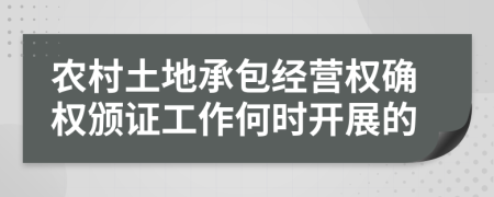 农村土地承包经营权确权颁证工作何时开展的