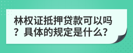 林权证抵押贷款可以吗？具体的规定是什么？