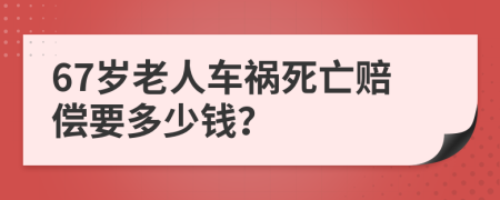 67岁老人车祸死亡赔偿要多少钱？