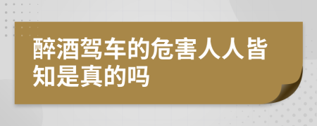 醉酒驾车的危害人人皆知是真的吗