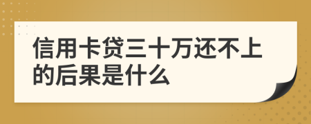 信用卡贷三十万还不上的后果是什么