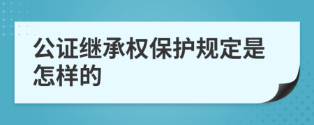 公证继承权保护规定是怎样的