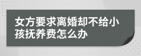 女方要求离婚却不给小孩抚养费怎么办