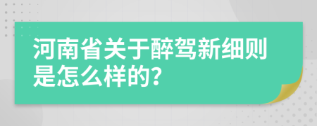 河南省关于醉驾新细则是怎么样的？