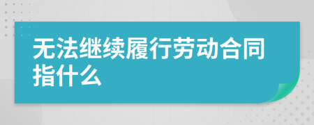 无法继续履行劳动合同指什么