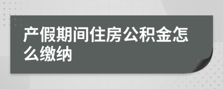 产假期间住房公积金怎么缴纳