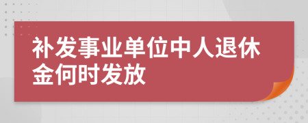 补发事业单位中人退休金何时发放