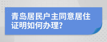 青岛居民户主同意居住证明如何办理？