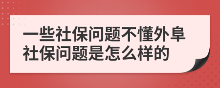 一些社保问题不懂外阜社保问题是怎么样的