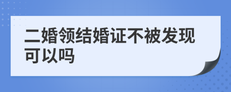 二婚领结婚证不被发现可以吗