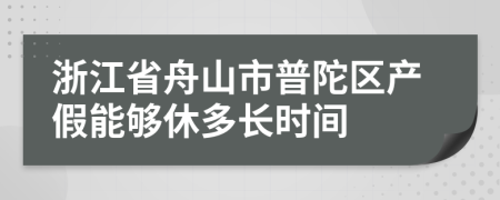 浙江省舟山市普陀区产假能够休多长时间