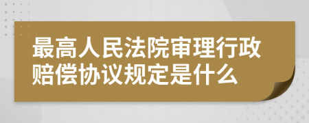 最高人民法院审理行政赔偿协议规定是什么