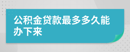 公积金贷款最多多久能办下来