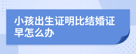 小孩出生证明比结婚证早怎么办