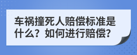 车祸撞死人赔偿标准是什么？如何进行赔偿？