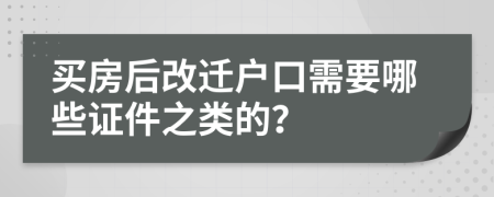 买房后改迁户口需要哪些证件之类的？