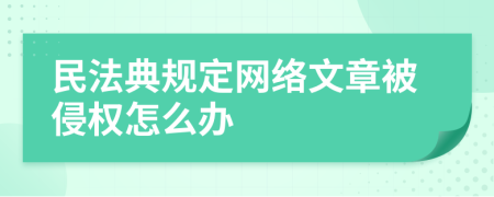 民法典规定网络文章被侵权怎么办