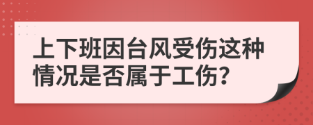 上下班因台风受伤这种情况是否属于工伤？