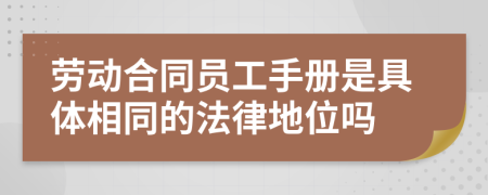 劳动合同员工手册是具体相同的法律地位吗