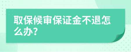 取保候审保证金不退怎么办？