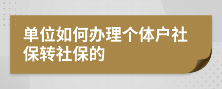 单位如何办理个体户社保转社保的