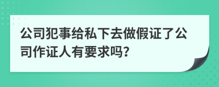 公司犯事给私下去做假证了公司作证人有要求吗？